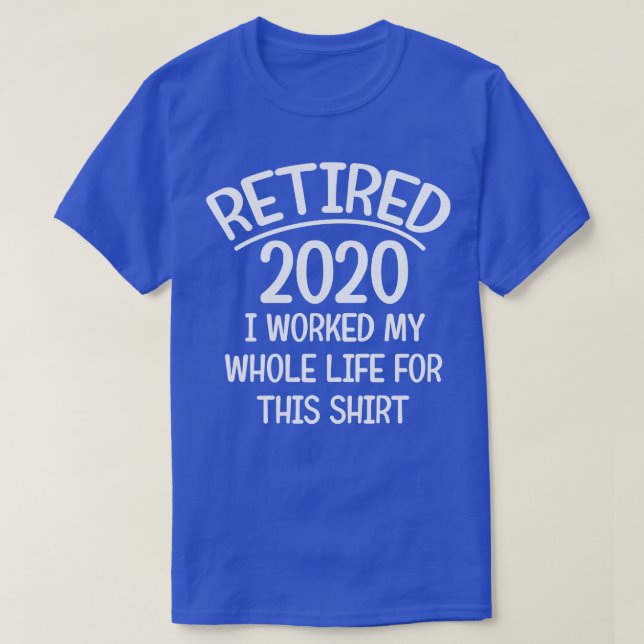 Retired 2020 i worked my whole life for this shirt (Design Front)