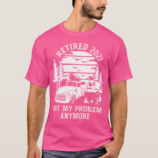 Retired 2021 Not My Problem Anymore Camping Retire T-Shirt (Front)