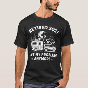 Retired 2021 Not My Problem Anymore Camping T-Shirt