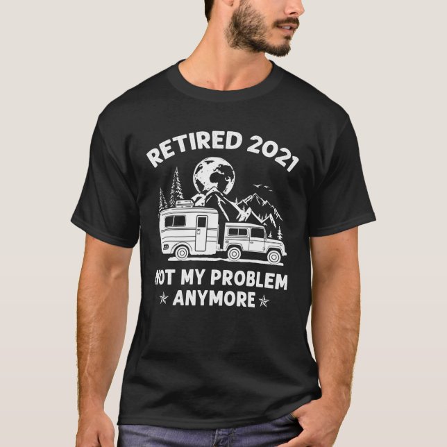 Retired 2021 Not My Problem Anymore Camping T-Shirt (Front)