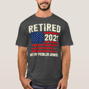 Retired 2021 Not My Problem Anymore Funny Retireme T-Shirt
