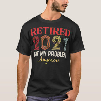Retired 2021 Not my problem anymore funny retro gi T-Shirt
