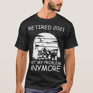 Retired 2021 Not My Problem Anymore RV Camper Reti T-Shirt