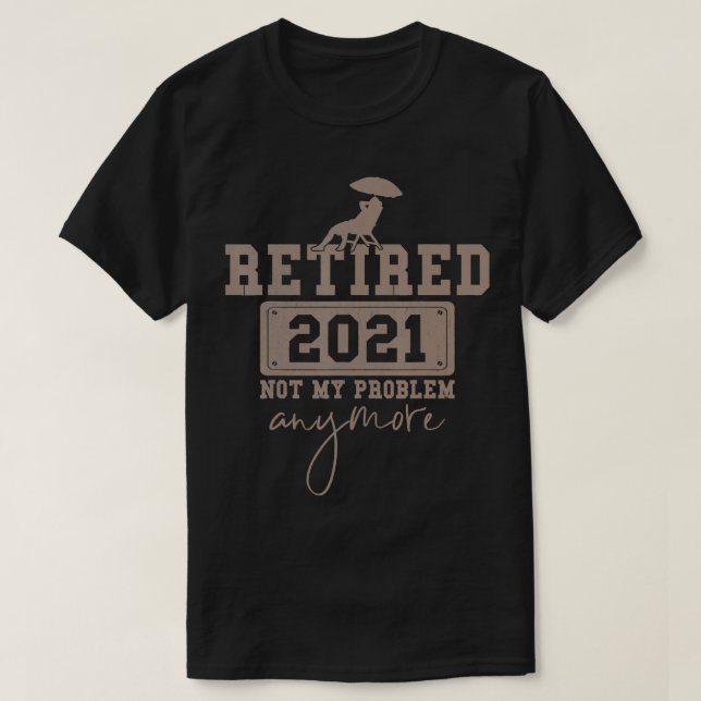 Retired 2021 Not My Problem Anymore  T-Shirt (Design Front)
