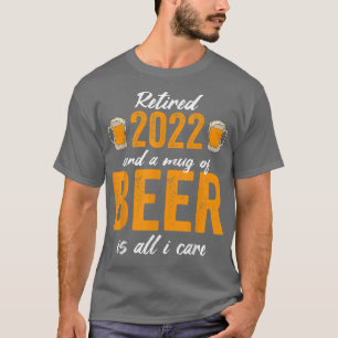 Retired 2022 And A Mug Of Beer Is All I Care  T-Shirt