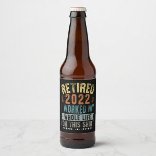 Retired 2022 I Worked My Whole Funny Retirement Beer Bottle Label