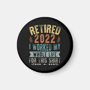 Retired 2022 I Worked My Whole Funny Retirement Magnet