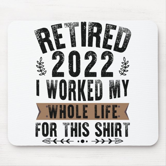 Retired 2022 I Worked My Whole Funny Retirement Mouse Pad (Front)