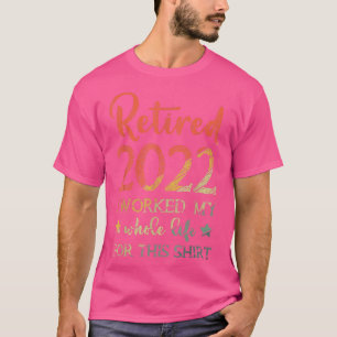 Retired 2022 I Worked My Whole Life 1748 T-Shirt