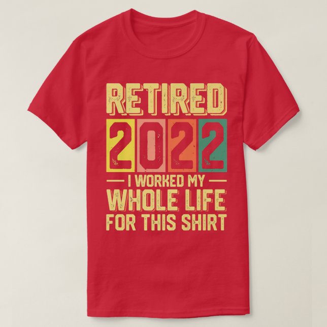 Retired 2022 I Worked My Whole Life For This1750  T-Shirt (Design Front)