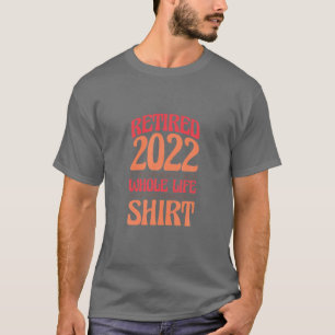 Retired 2022 I Worked My Whole Life For This , Ret T-Shirt