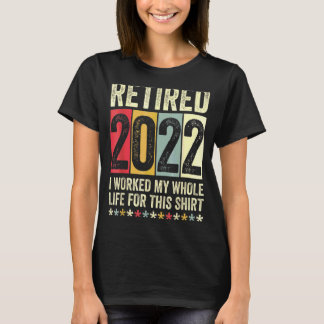 Retired 2022 I Worked My Whole Life For This   T-Shirt