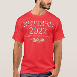 Retired 2022 I Worked My Whole Life For This  T-Shirt