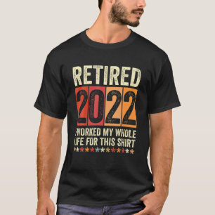 Retired 2022 I Worked My Whole Life For This T-Shirt
