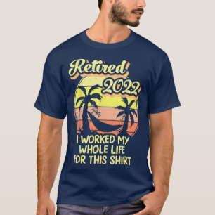 Retired 2022 I Worked My Whole Life, Funny Retirem T-Shirt