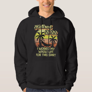 Retired 2022 I Worked My Whole Life Funny Retireme Hoodie