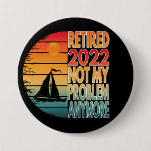 RETIRED 2022 NOT MY PROBLEM ANYMORE 7.5 CM ROUND BADGE