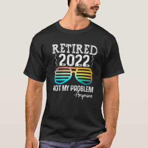Retired 2022 Not My Problem Anymore Cool Glasses T T-Shirt