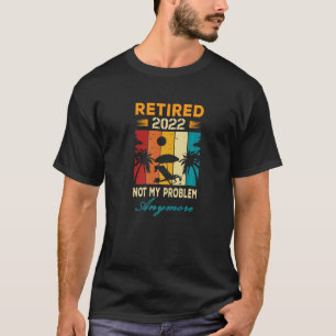 Retired 2022 Not My Problem Anymore  Farewell Part T-Shirt