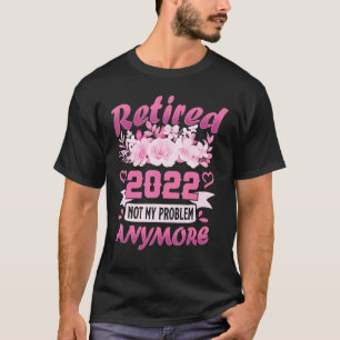 Retired 2022 Not My Problem Anymore Fun Retirement T-Shirt