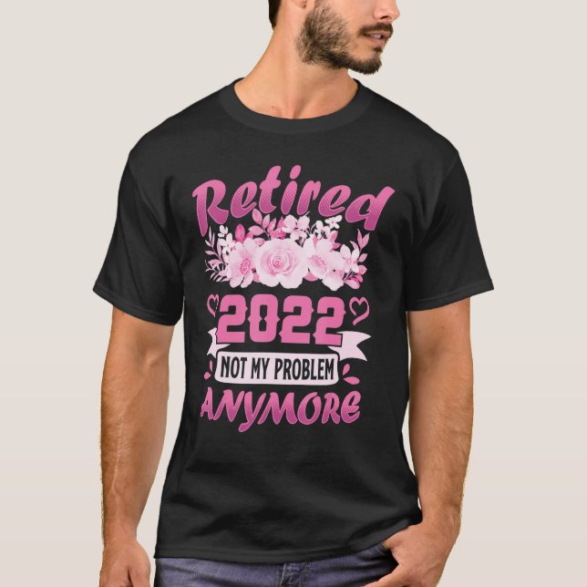 Retired 2022 Not My Problem Anymore Fun Retirement T-Shirt (Front)
