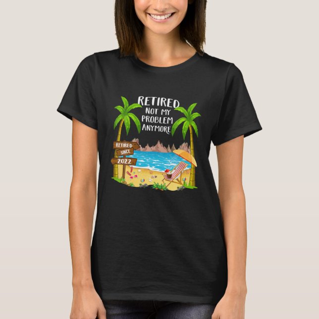 Retired 2022 Not My Problem Anymore Funny Beach Re T-Shirt (Front)