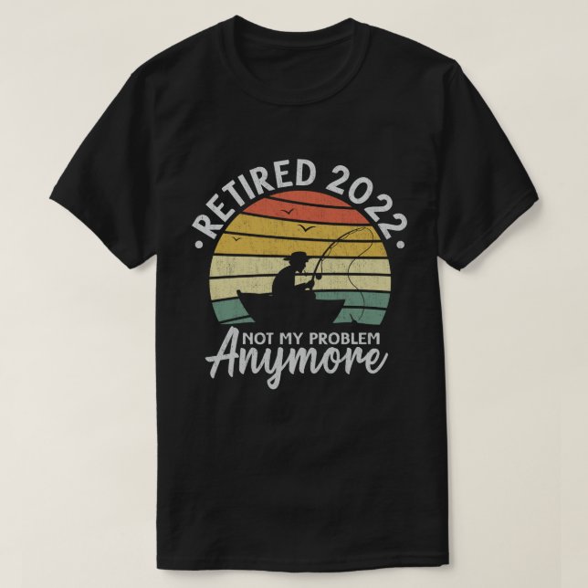 Retired 2022 Not My Problem Anymore Funny Fishing  T-Shirt (Design Front)