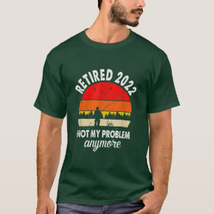 Retired 2022 Not My Problem Anymore Funny Gifts Fi T-Shirt