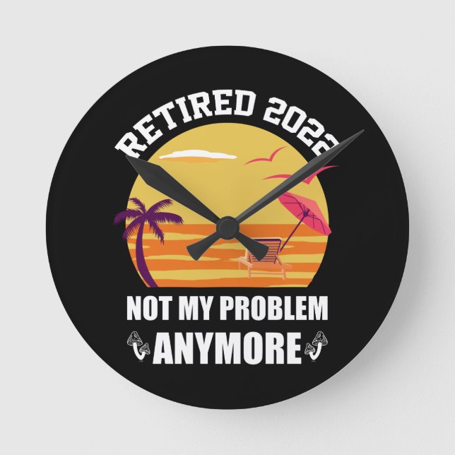 Retired 2022 Not My Problem Anymore Funny Retireme Round Clock (Front)