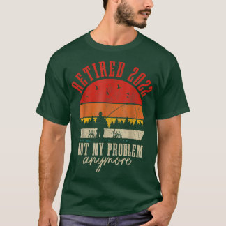 Retired 2022 Not My Problem Anymore Funny Retireme T-Shirt
