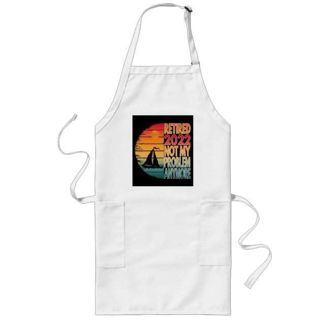 RETIRED 2022  NOT MY PROBLEM ANYMORE LONG APRON (Front)