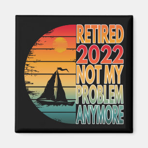 RETIRED 2022  NOT MY PROBLEM ANYMORE MAGNET