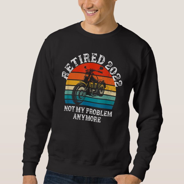 Retired 2022 Not My Problem Anymore Motorcycle Ret Sweatshirt (Front)