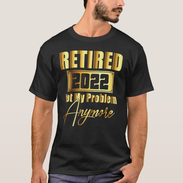 Retired 2022 Not My Problem Anymore  Retirement 20 T-Shirt (Front)