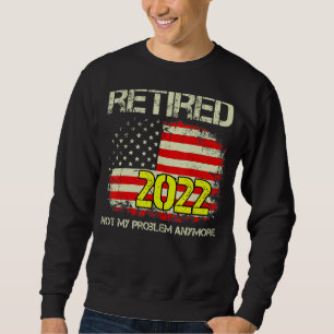 Retired 2022 Not My Problem Anymore Retirement Ame Sweatshirt