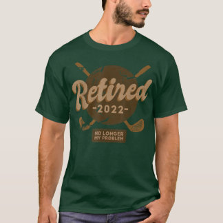 Retired 2022 Not My Problem Anymore Retirement Gol T-Shirt