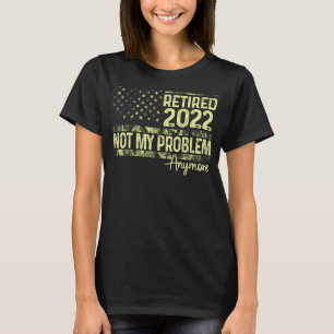Retired 2022 Not My Problem Anymore Retirement Mil T-Shirt