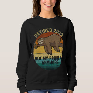 Retired 2022 Not My Problem Anymore Retirement Sl Sweatshirt
