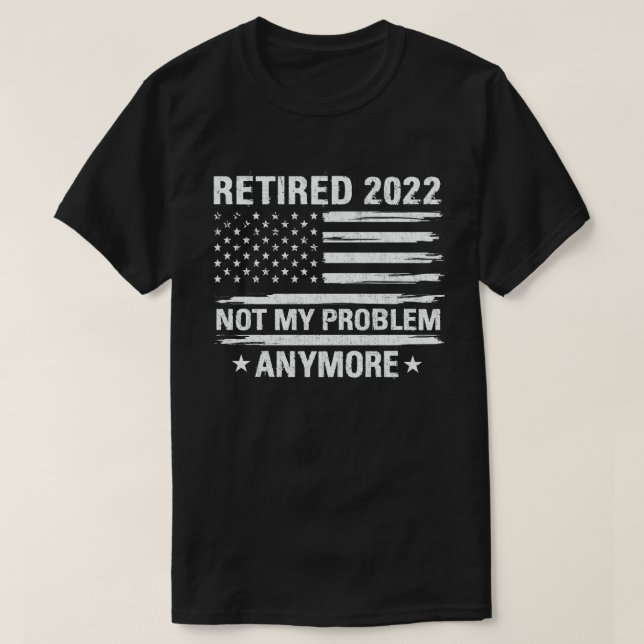 Retired 2022 Not My Problem Anymore Retirement T-Shirt (Design Front)