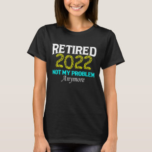 Retired 2022 Not My Problem Anymore  Retirement Te T-Shirt