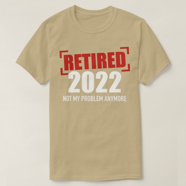 Retired 2022 not my problem anymore T-Shirt (Design Front)