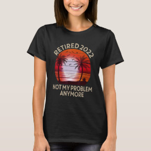 Retired 2022 Not My Problem Anymore  Vintage Retir T-Shirt