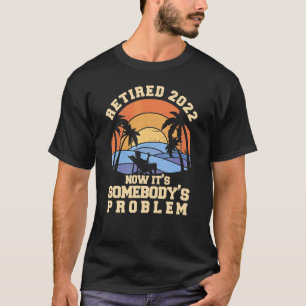 Retired 2022 Somebody's Problem Retirement Mens Wo T-Shirt