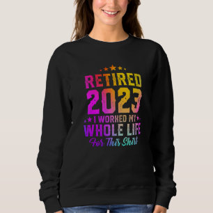 Retired 2023 I Worked My Whole Life Colorful Retir Sweatshirt