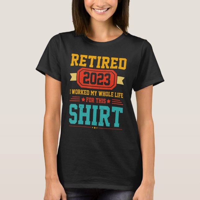 Retired 2023 I Worked My Whole Life For This Retir T-Shirt (Front)