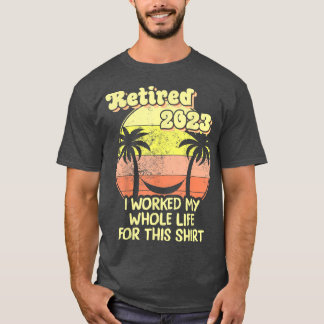 Retired 2023 I Worked My Whole Life, Funny Retirem T-Shirt