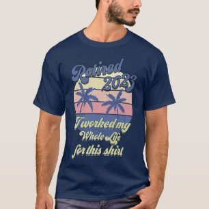 Retired 2023 I Worked My Whole Life, Funny Retirem T-Shirt