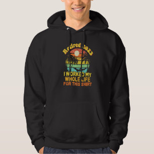 Retired 2023 I Worked My Whole Life Retirement Hoodie