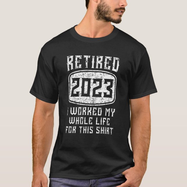 Retired 2023 I Worked My Whole Life   Retirement T-Shirt (Front)