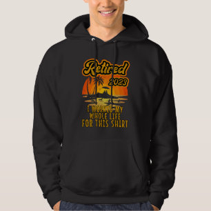 Retired 2023 I Worked My Whole Life  Retirement Wo Hoodie